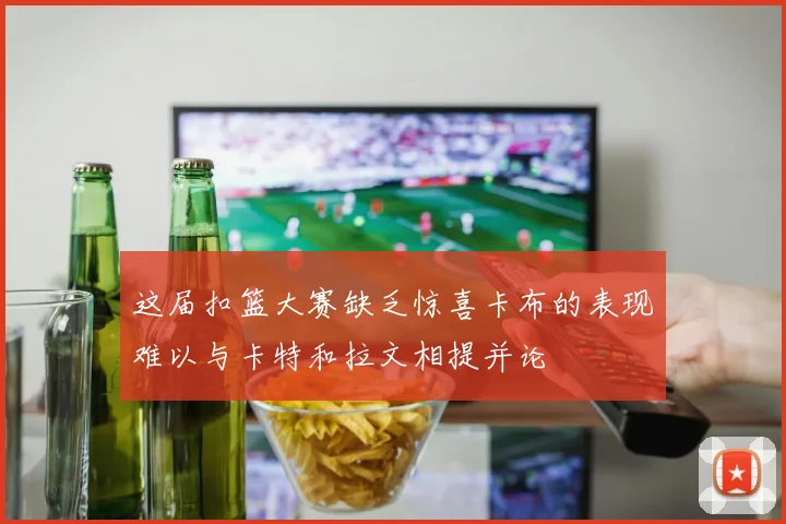 这届扣篮大赛缺乏惊喜卡布的表现难以与卡特和拉文相提并论