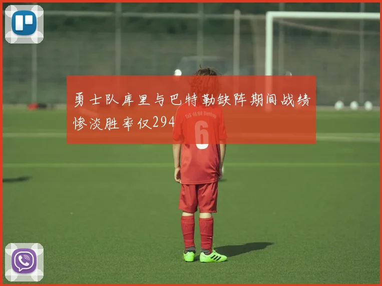 勇士队库里与巴特勒缺阵期间战绩惨淡胜率仅294