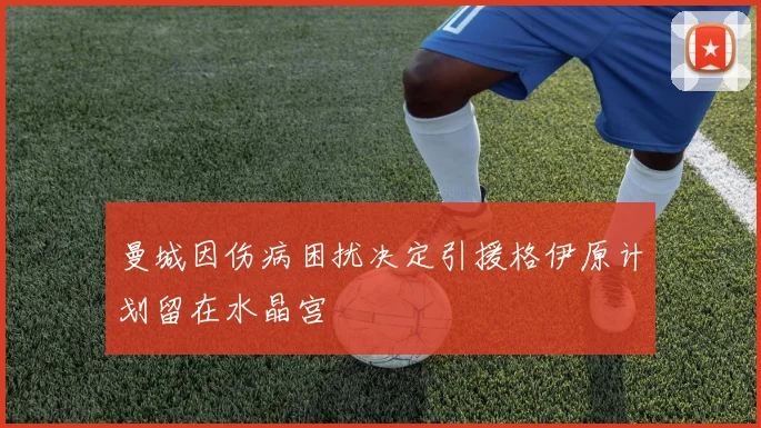 曼城因伤病困扰决定引援格伊原计划留在水晶宫