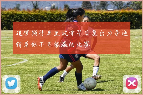 追梦期待库里波津早日复出力争逆转看似不可能赢的比赛