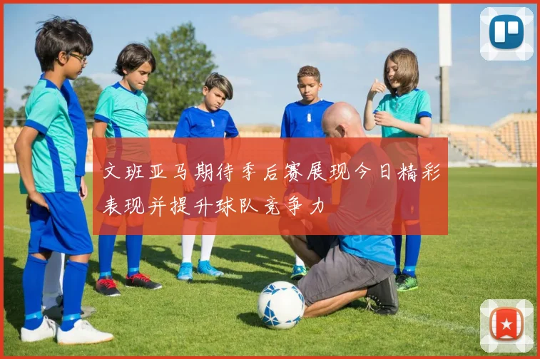 文班亚马期待季后赛展现今日精彩表现并提升球队竞争力
