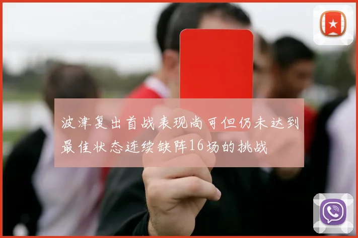 波津复出首战表现尚可但仍未达到最佳状态连续缺阵16场的挑战