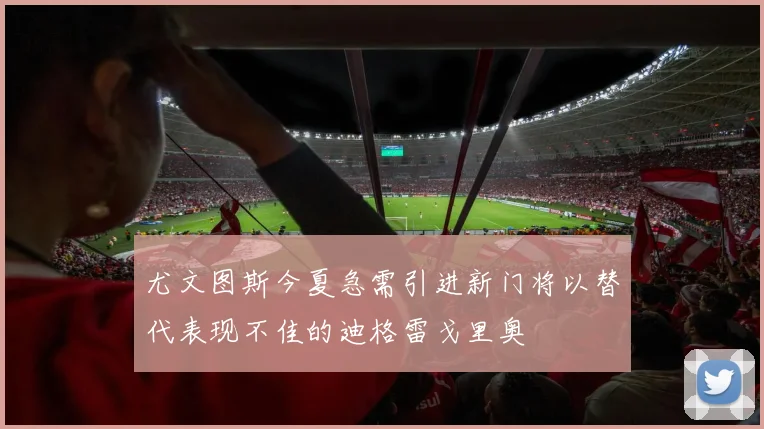 尤文图斯今夏急需引进新门将以替代表现不佳的迪格雷戈里奥