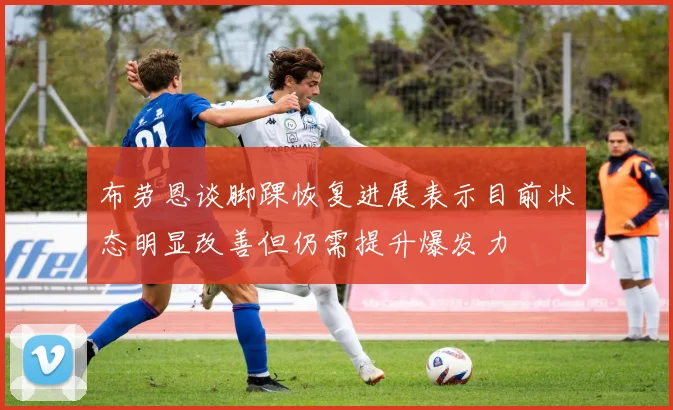 布劳恩谈脚踝恢复进展表示目前状态明显改善但仍需提升爆发力