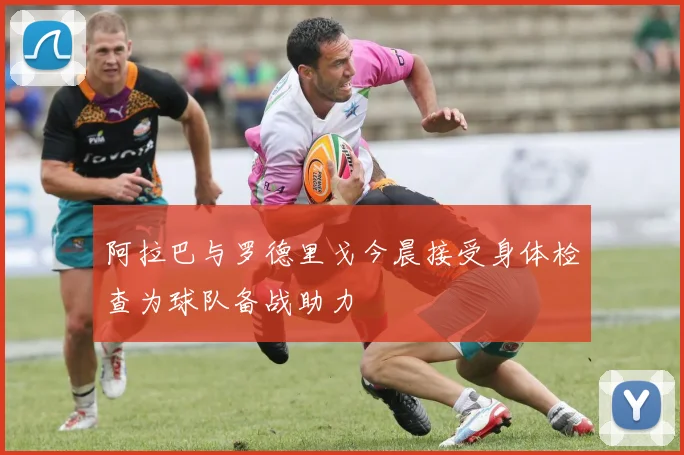 阿拉巴与罗德里戈今晨接受身体检查为球队备战助力