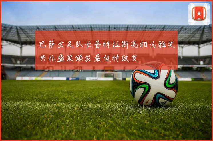 巴萨女足队长普特拉斯亮相戈雅奖典礼盛装颁发最佳特效奖