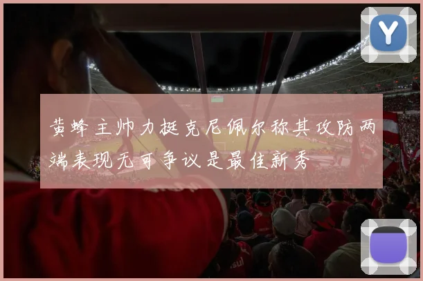 黄蜂主帅力挺克尼佩尔称其攻防两端表现无可争议是最佳新秀