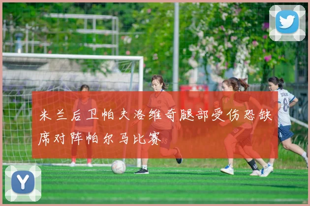 米兰后卫帕夫洛维奇腿部受伤恐缺席对阵帕尔马比赛