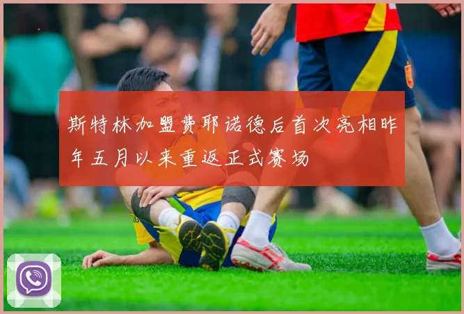 斯特林加盟费耶诺德后首次亮相昨年五月以来重返正式赛场