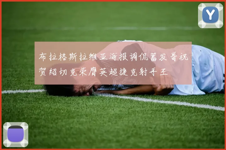 布拉格斯拉维亚海报调侃蓄发哥祝贺绍切克荣膺英超捷克射手王