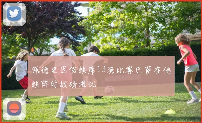 佩德里因伤缺席13场比赛巴萨在他缺阵时战绩堪忧